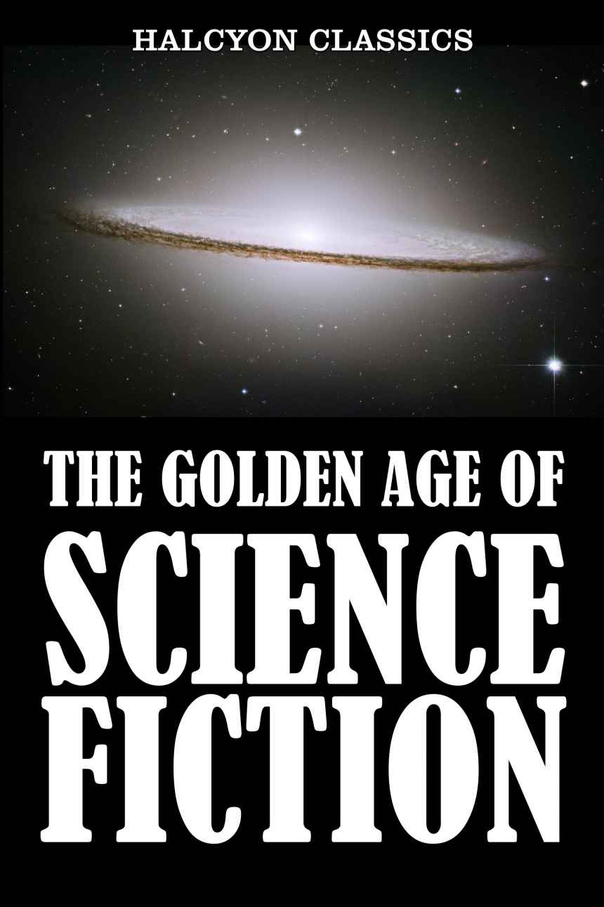 The Golden Age of Science Fiction: An Anthology of 50 Short Stories (Unexpurgated Edition) (Halcyon Classics)